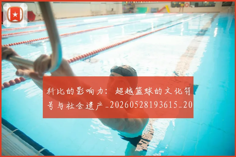 科比的影响力:超越篮球的文化符号与社会遗产_20260528193615_20260708195336