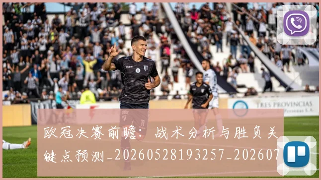 欧冠决赛前瞻:战术分析与胜负关键点预测_20260528193257_20260707150358