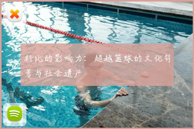科比的影响力:超越篮球的文化符号与社会遗产