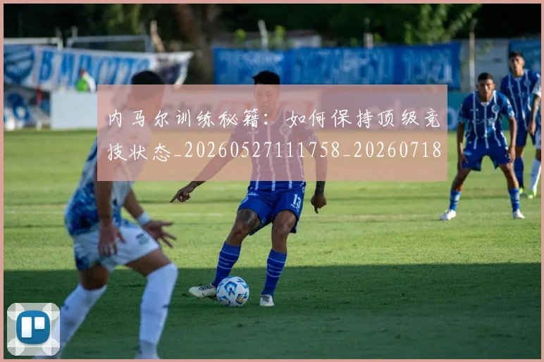 内马尔训练秘籍:如何保持顶级竞技状态_20260527111758_20260718005352