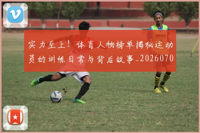 实力至上!体育人物榜单揭秘运动员的训练日常与背后故事_20260703233625