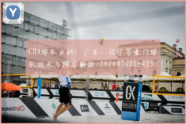 CBA球队分析:广东、辽宁等豪门球队战术与阵容解读_20260702164253