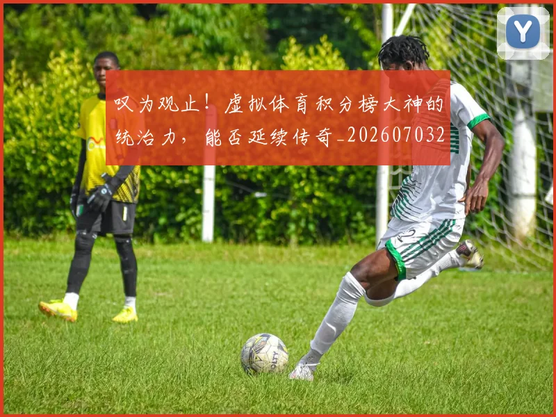 叹为观止！虚拟体育积分榜大神的统治力，能否延续传奇_20260703221439