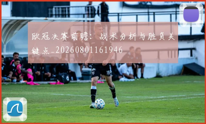 欧冠决赛前瞻:战术分析与胜负关键点_20260801161946