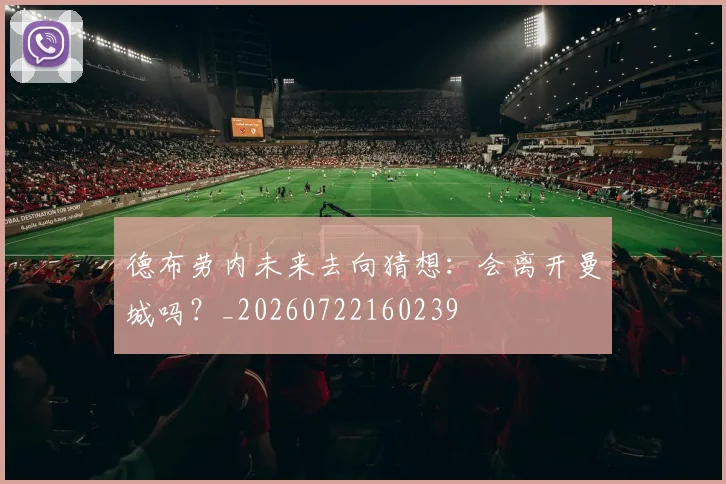德布劳内未来去向猜想:会离开曼城吗?_20260722160239