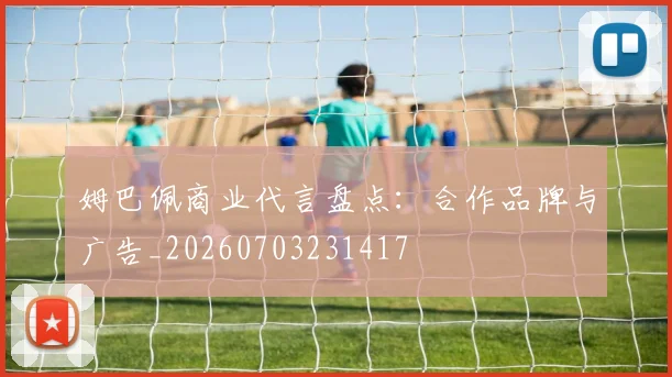 姆巴佩商业代言盘点：合作品牌与广告_20260703231417