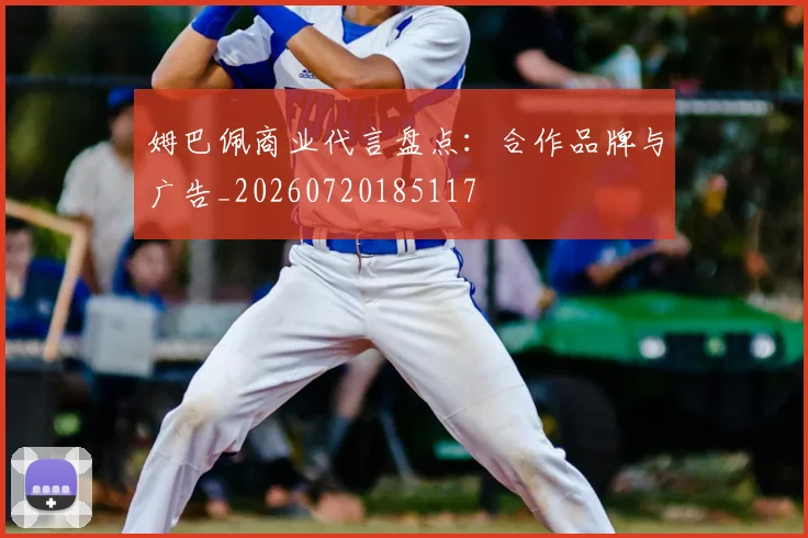 姆巴佩商业代言盘点:合作品牌与广告_20260720185117