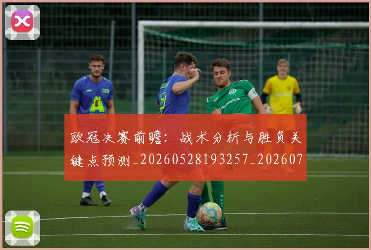 欧冠决赛前瞻:战术分析与胜负关键点预测_20260528193257_20260707150358