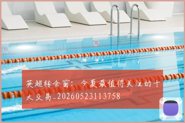 英超转会窗:今夏最值得关注的十大交易_20260523113758