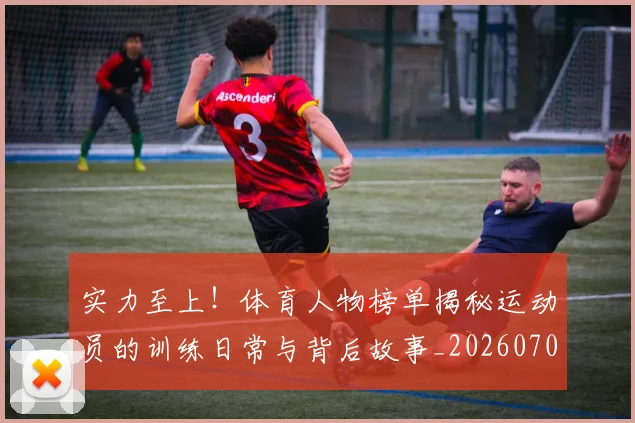 实力至上！体育人物榜单揭秘运动员的训练日常与背后故事_20260703233625
