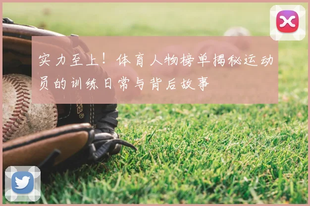 实力至上！体育人物榜单揭秘运动员的训练日常与背后故事