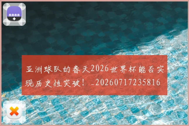 亚洲球队的春天2026世界杯能否实现历史性突破！_20260717235816