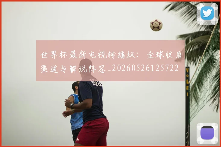 世界杯最新电视转播权:全球收看渠道与解说阵容_20260526125722