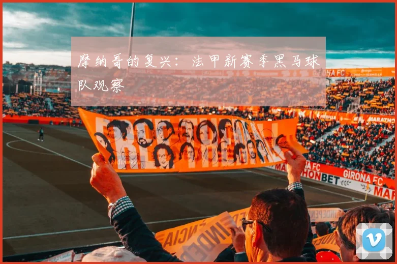 摩纳哥的复兴：法甲新赛季黑马球队观察