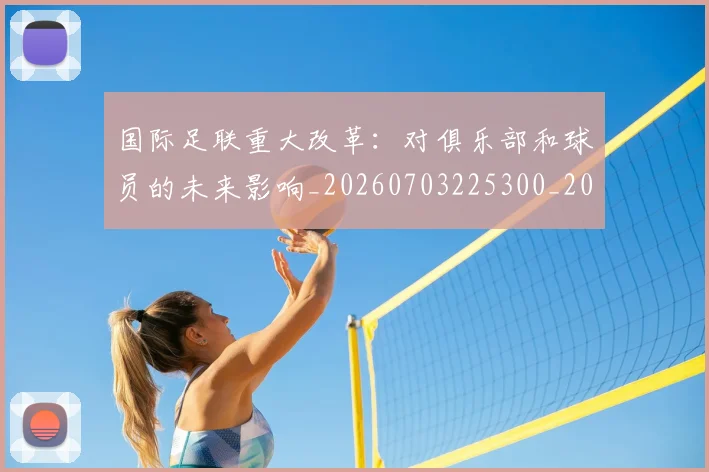 国际足联重大改革:对俱乐部和球员的未来影响_20260703225300_20260719171027