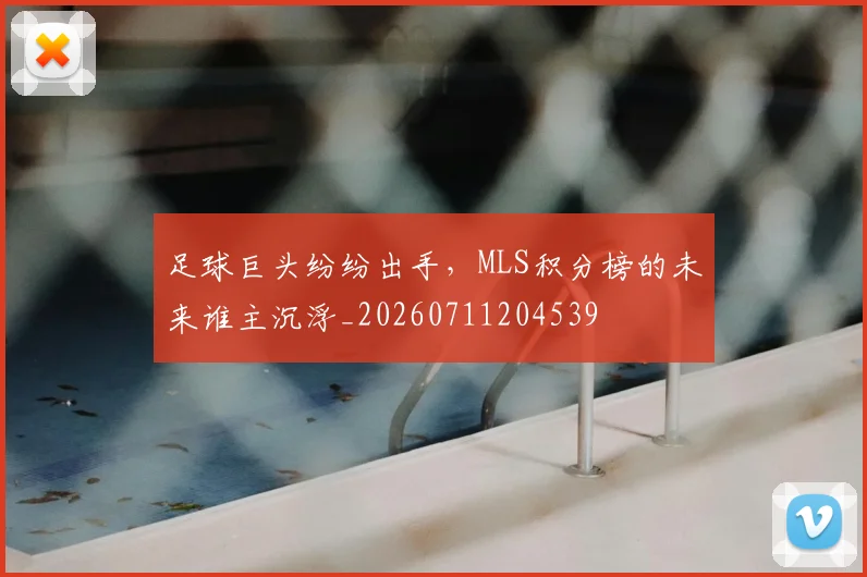 足球巨头纷纷出手，MLS积分榜的未来谁主沉浮_20260711204539