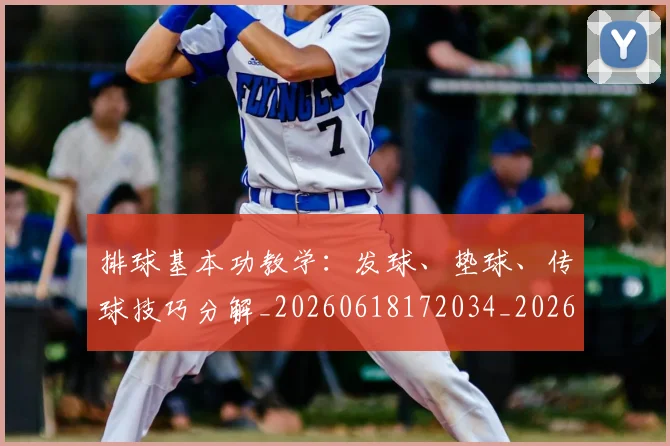 排球基本功教学:发球、垫球、传球技巧分解_20260618172034_20260707015118_20260723183316