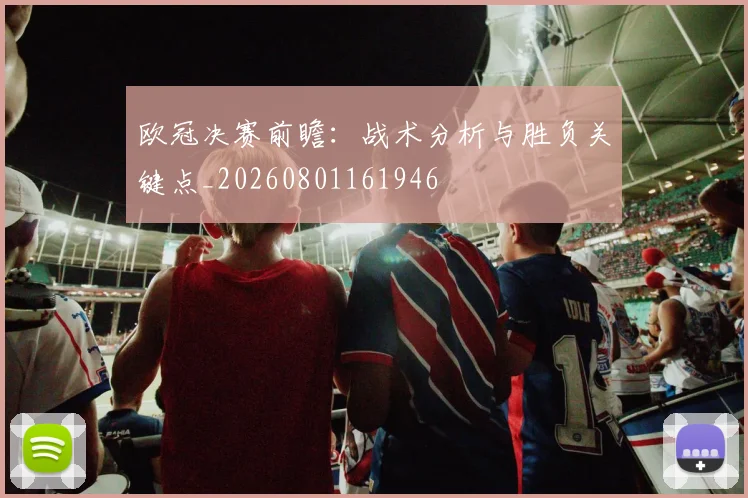 欧冠决赛前瞻:战术分析与胜负关键点_20260801161946