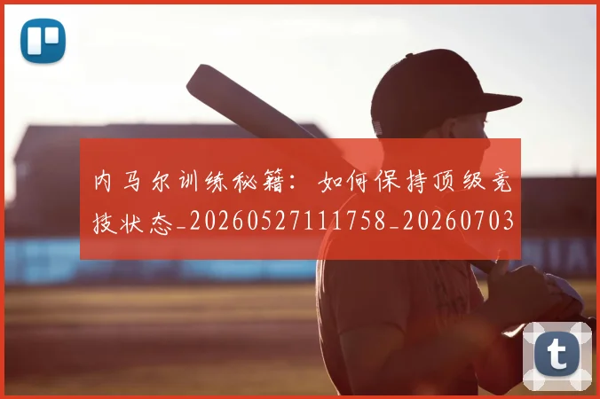 内马尔训练秘籍：如何保持顶级竞技状态_20260527111758_20260703215517_20260718005352