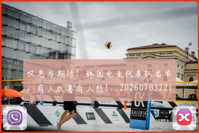 叹息与期待！韩国电竞代表队名单，有人欢喜有人愁！_20260703221441