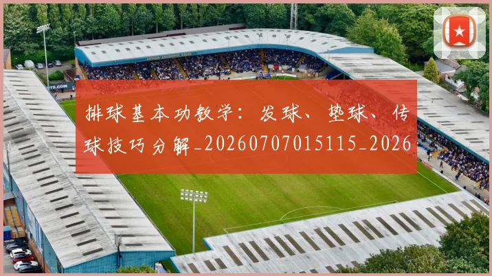 排球基本功教学:发球、垫球、传球技巧分解_20260707015115_20260723183317