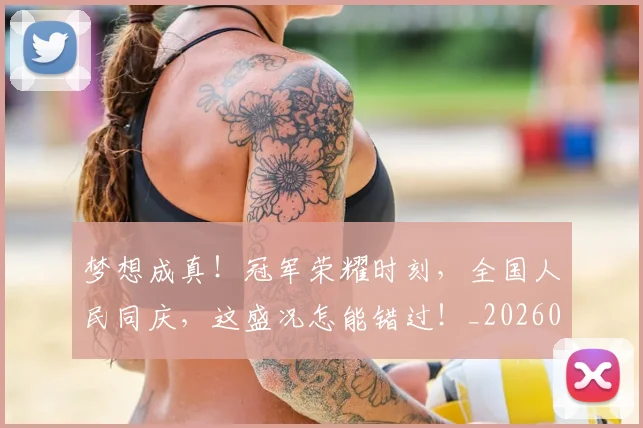 梦想成真！冠军荣耀时刻，全国人民同庆，这盛况怎能错过！_20260708190311