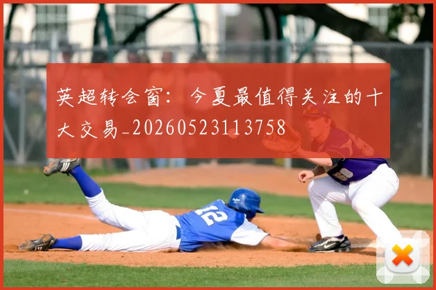 英超转会窗:今夏最值得关注的十大交易_20260523113758